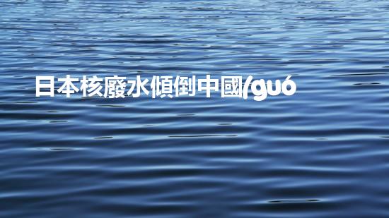 日本核廢水傾倒中國(guó)？真相揭秘！